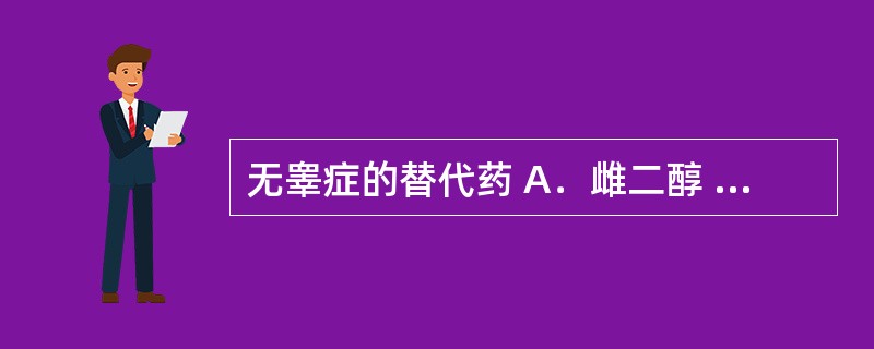 无睾症的替代药 A．雌二醇 B．地塞米松 C．黄体酮 D．丙酸睾丸素 E．棉酚