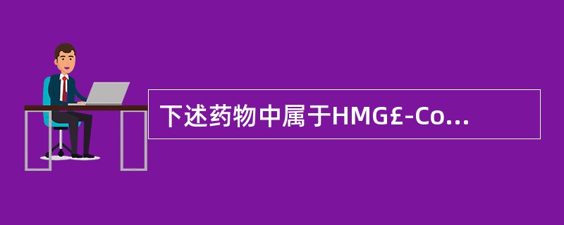 下述药物中属于HMG£­CoA还原酶抑制剂的有A、洛伐他汀B、普伐他汀C、辛伐他