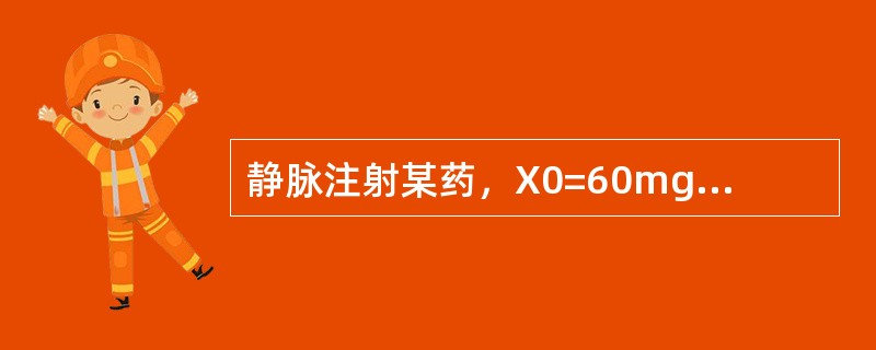 静脉注射某药，X0=60mg若初始血药浓度为15μg£¯ml，其表观分布容