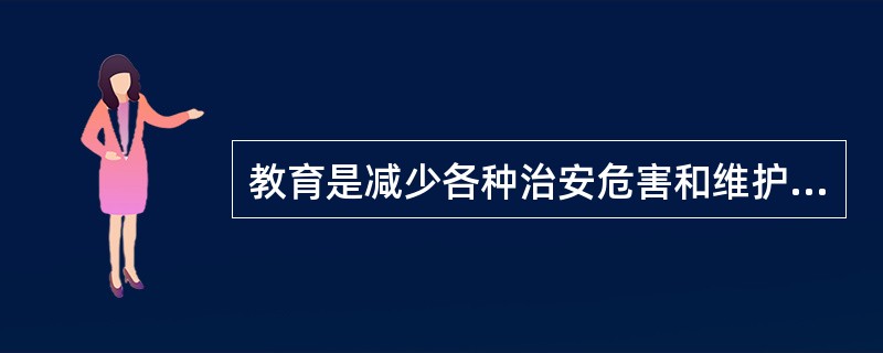 教育是减少各种治安危害和维护社会治安秩序的基本措施。( )