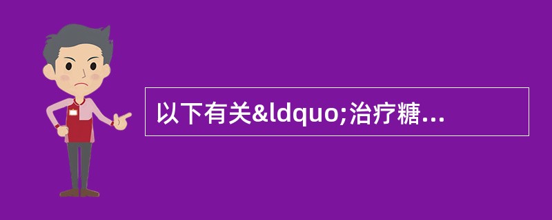 以下有关“治疗糖尿病的综合治疗方案”的叙述中，正确的是