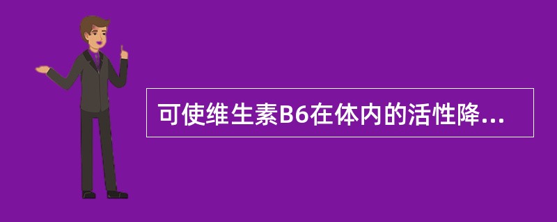 可使维生素B6在体内的活性降低的是 A．异烟肼 B．丙磺舒 C．雌激素 D．糖皮