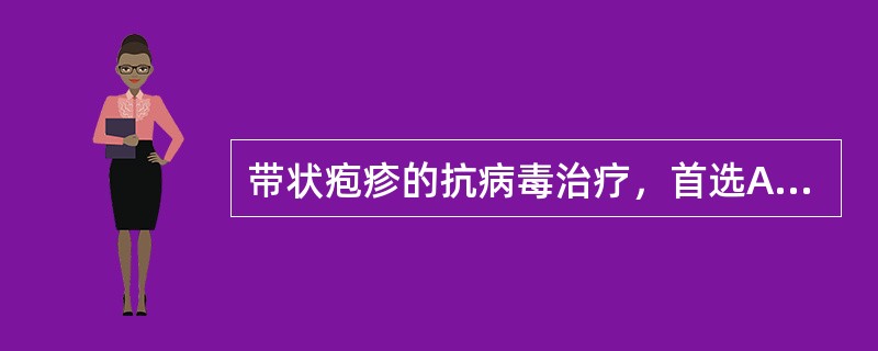 带状疱疹的抗病毒治疗，首选A、更昔洛韦B、α£­干扰素C、阿昔洛韦D