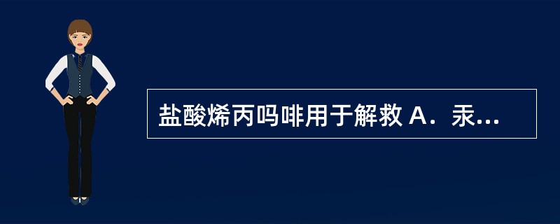 盐酸烯丙吗啡用于解救 A．汞中毒 B．三唑仑中毒 C．有机磷中毒 D．氰化物中毒