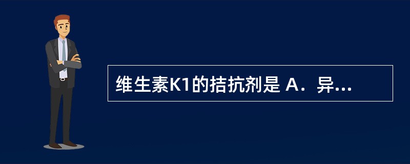 维生素K1的拮抗剂是 A．异烟肼 B．丙磺舒 C．雌激素 D．糖皮质激素 E．抗