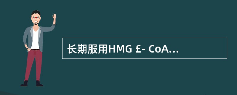 长期服用HMG £­ CoA还原酶抑制剂，可能导致A、 A£¯G值低于1B、&g