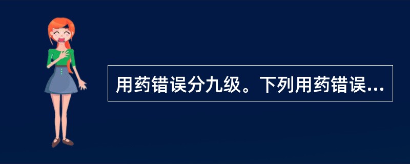 用药错误分九级。下列用药错误中造成患者危害的有A、C级—&mdash