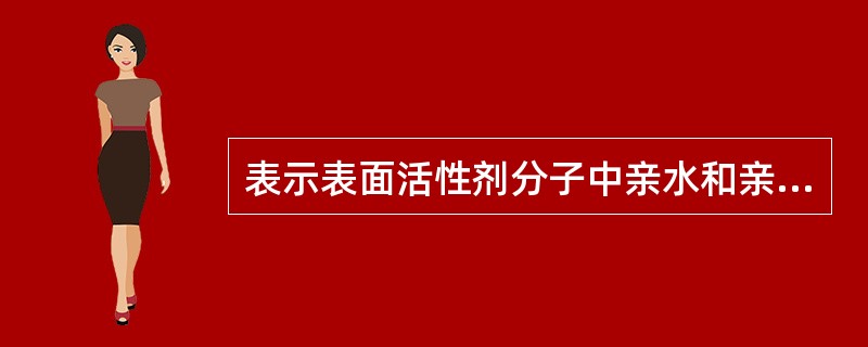 表示表面活性剂分子中亲水和亲油基团对油或水的综合亲合力 A．F值 B．HLB值