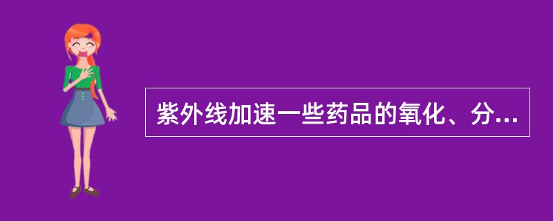 紫外线加速一些药品的氧化、分解，归属于 A．日光 B．空气 C．湿度 D．温度