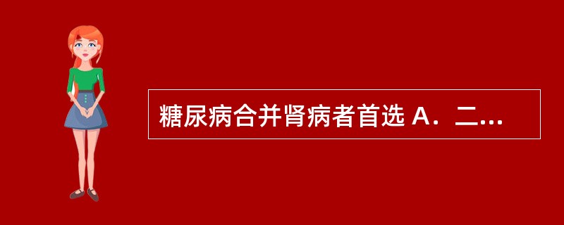 糖尿病合并肾病者首选 A．二甲双胍 B．阿卡波糖 C．比格列酮 D．格列喹酮 E