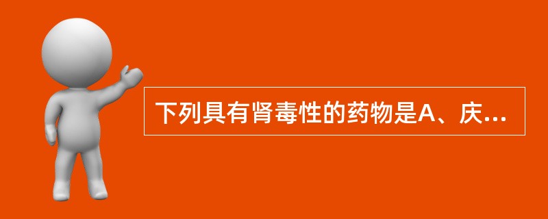 下列具有肾毒性的药物是A、庆大霉素B、多黏菌素BC、链霉素D、万古霉素E、卡那霉