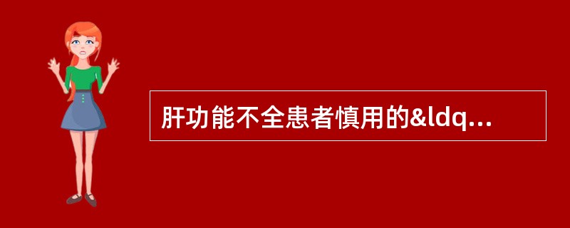 肝功能不全患者慎用的“长期用药可蓄积性中毒”的药物有A、