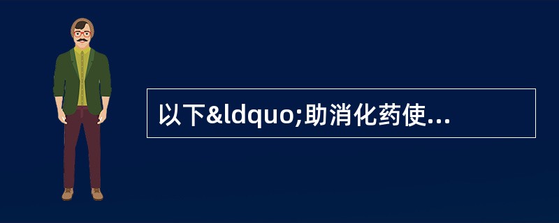 以下“助消化药使用注意事项”的叙述中，正确的是A、送服时