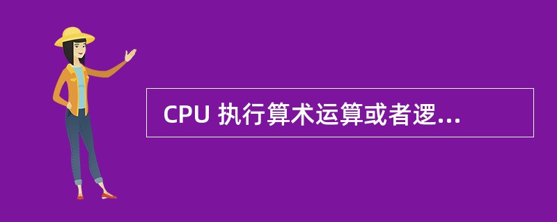  CPU 执行算术运算或者逻辑运算时,算术逻辑运算部件(ALU)将计算结果保存