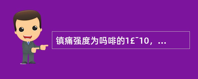 镇痛强度为吗啡的1£¯10，代替吗啡使用的是 A．哌替啶 B．芬太尼 C．美沙酮