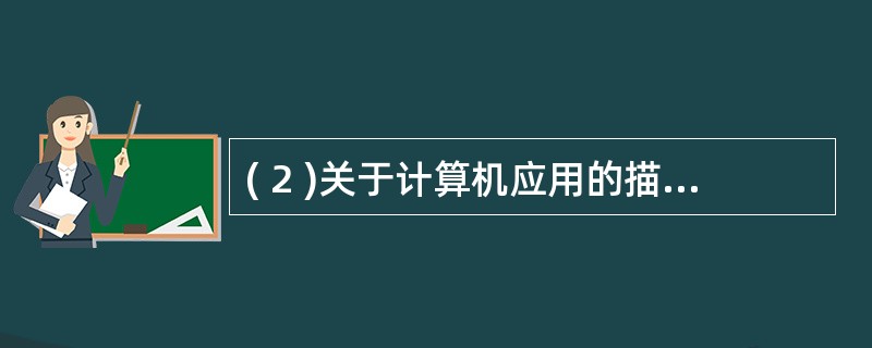 ( 2 )关于计算机应用的描述中,错误的是A )模拟核爆炸是一种特殊的研究方法B