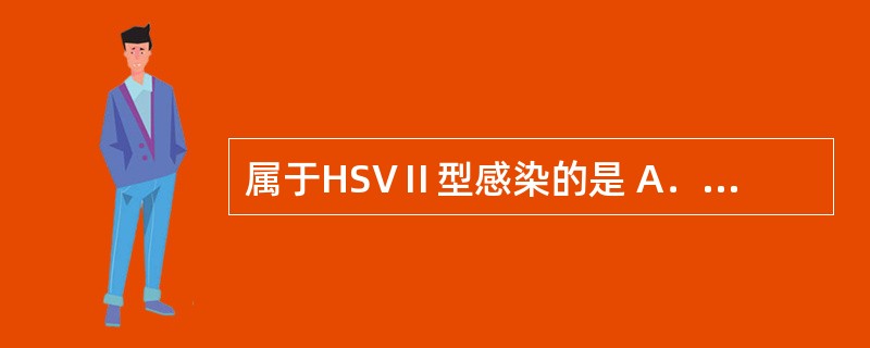 属于HSVⅡ型感染的是 A．亚急性荨麻疹 B．妊娠疱疹 C．新生儿疱疹 D．疱疹