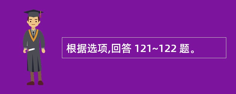 根据选项,回答 121~122 题。