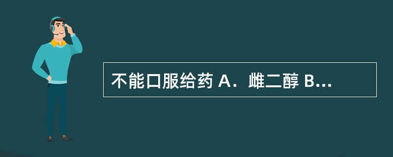 不能口服给药 A．雌二醇 B．炔雌醇 C．甲睾酮 D．苯丙酸诺龙 E．醋酸甲地孕