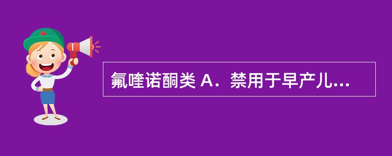 氟喹诺酮类 A．禁用于早产儿、新生儿 B．禁用于8岁以下儿童 C．禁用于18岁以