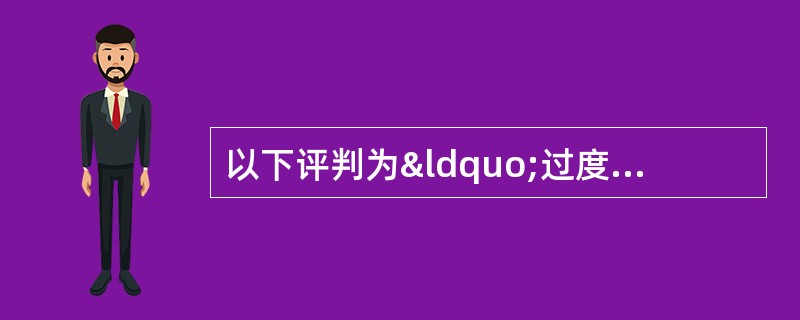 以下评判为“过度治疗用药”的处方用药中，正确的是A、忽略