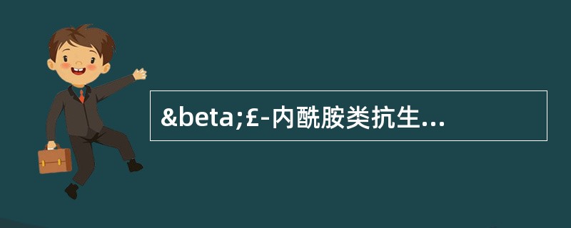 β£­内酰胺类抗生素 A．阿奇霉素 B．克林霉素 C．氨苄西林 D．替