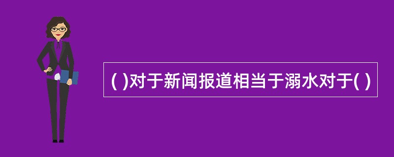 ( )对于新闻报道相当于溺水对于( )