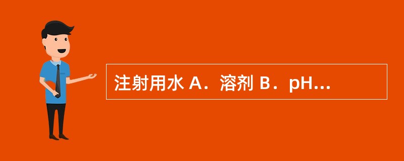 注射用水 A．溶剂 B．pH调节剂 C．渗透压调节剂 D．抗氧剂 E．抑茵剂 在