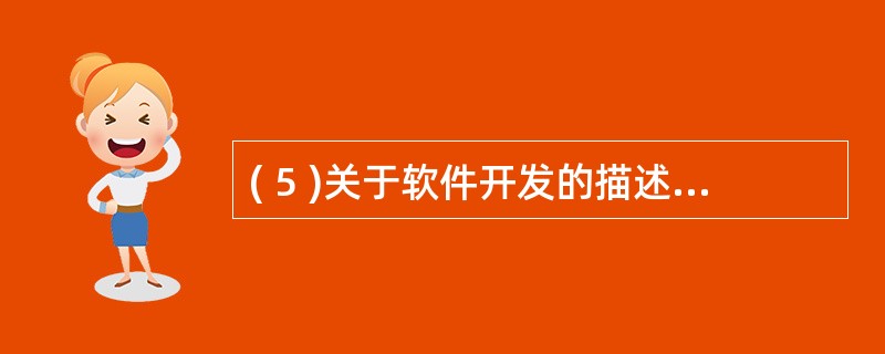 ( 5 )关于软件开发的描述中,正确的是A )软件生命周期包括计划、开发两个阶段