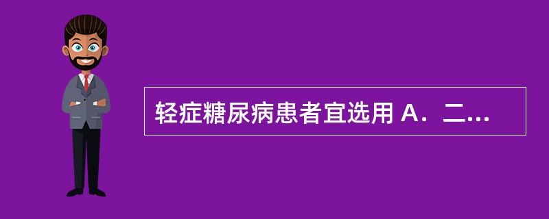 轻症糖尿病患者宜选用 A．二甲双胍 B．格列喹酮 C．正规胰岛素 D．珠蛋白锌胰