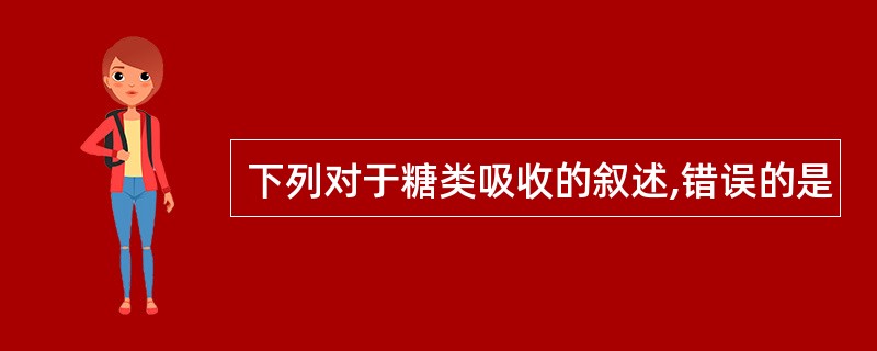 下列对于糖类吸收的叙述,错误的是