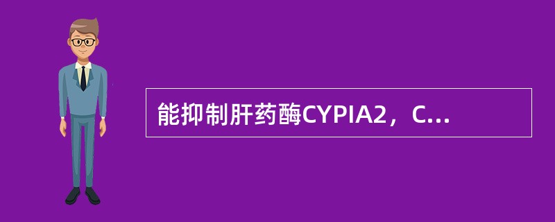 能抑制肝药酶CYPIA2，CYP3A4，CYP2D6的是 A．利福平 B．环丙沙