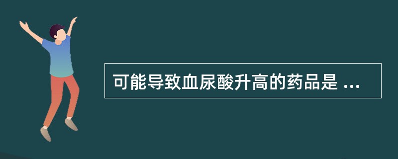 可能导致血尿酸升高的药品是 A．阿司匹林 B．加替沙星 C．劳拉西泮 D．西洛他