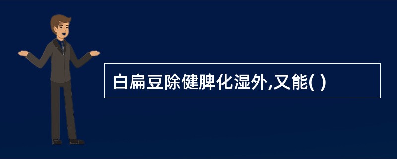 白扁豆除健脾化湿外,又能( )