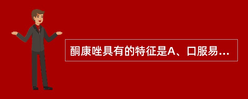 酮康唑具有的特征是A、口服易吸收B、抑制细胞膜麦角固醇的合成C、在酸性条件下易吸