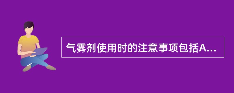 气雾剂使用时的注意事项包括A、使用前应充分摇匀储药罐，使罐中药物和抛射剂充分混合