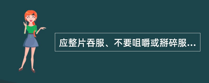应整片吞服、不要咀嚼或掰碎服用的是 A．泡腾片 B．舌下片 C．咀嚼片 D．缓释