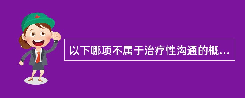 以下哪项不属于治疗性沟通的概念( )。