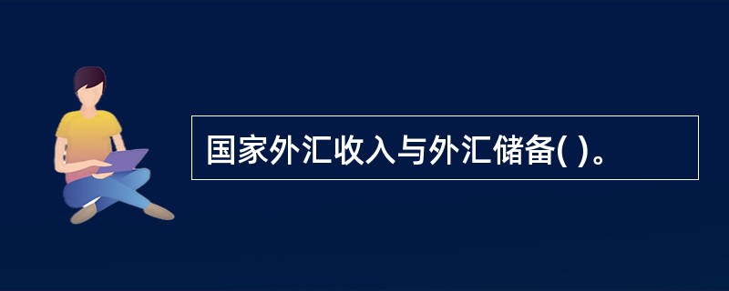 国家外汇收入与外汇储备( )。