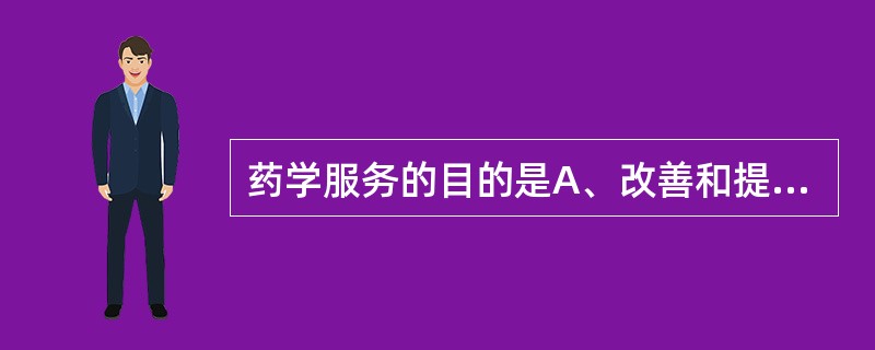 药学服务的目的是A、改善和提高人类生活质量B、提高用药的准确性、科学性C、提高用