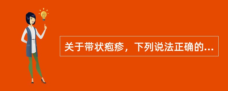 关于带状疱疹，下列说法正确的为A、多发生于中老年人B、主要发生于面部或生殖器C、