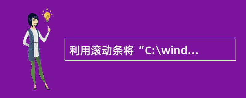 利用滚动条将“C:\windows”窗口里的文件完全显示出来