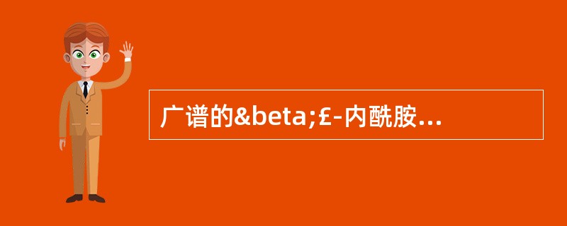 广谱的β£­内酰胺类抗生素有A、克拉维酸B、氨苄西林C、阿莫西林D、头