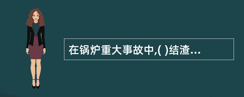 在锅炉重大事故中,( )结渣是个普遍的问题,层燃炉、沸腾炉、煤粉炉都有可能结渣。