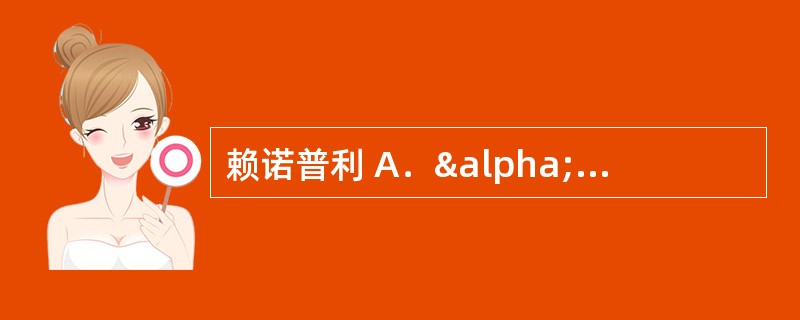 赖诺普利 A．α1受体阻滞剂 B．β1受体阻滞剂 C．羟甲