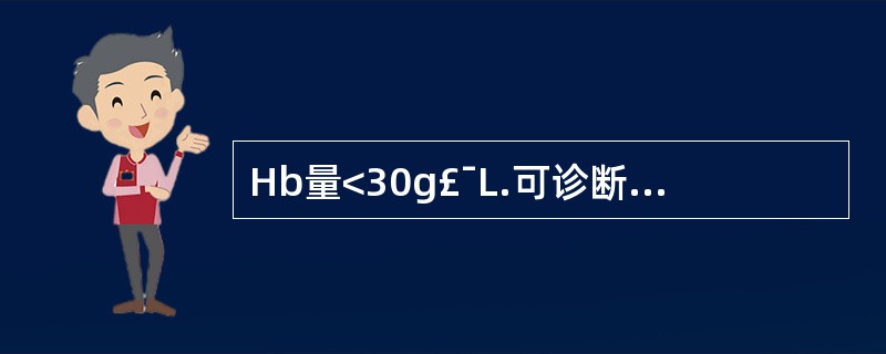 Hb量<30g£¯L.可诊断为 A．基本正常 B．轻度贫血 C．中度贫血 D．重