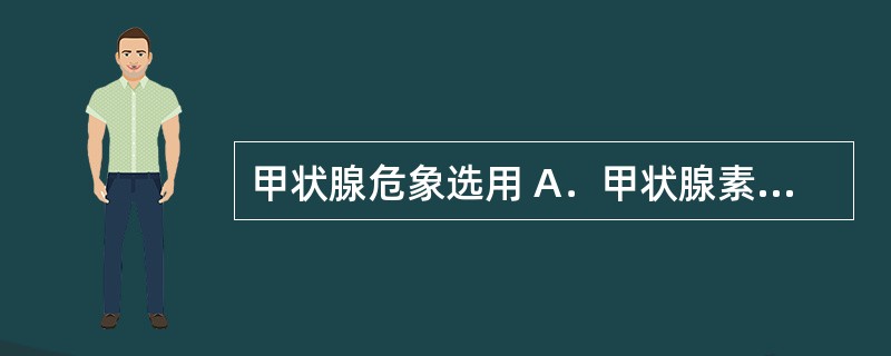 甲状腺危象选用 A.甲状腺素 B.丙硫氧嘧啶 C.血管神经性水肿 D.粒细胞下降 甲状腺危象选用 A.甲状腺素 B.丙硫氧嘧啶 C.血管神经性水肿 D.粒细胞下降