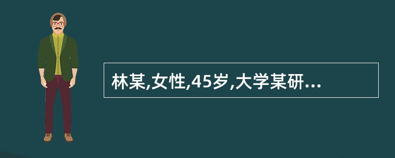 林某,女性,45岁,大学某研究所研究员,近年工作繁重,近2个月,林某常有莫名其妙