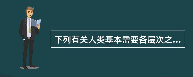 下列有关人类基本需要各层次之间关系的陈述,正确的是( )。
