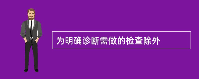 为明确诊断需做的检查除外